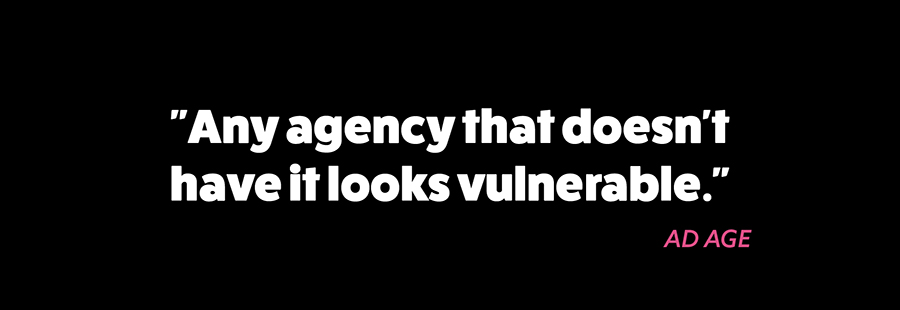Any agency that doesn't have it looks vulenerable.  Quote by AdAge